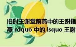 旧时王谢堂前燕中的王谢指的是谁?（ldquo 旧时王谢堂前燕 rdquo 中的 lsquo 王谢 rsquo 是指）