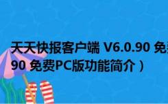 天天快报客户端 V6.0.90 免费PC版（天天快报客户端 V6.0.90 免费PC版功能简介）