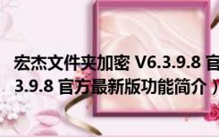 宏杰文件夹加密 V6.3.9.8 官方最新版（宏杰文件夹加密 V6.3.9.8 官方最新版功能简介）