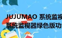 JUJUMAO 系统监视器绿色版（JUJUMAO 系统监视器绿色版功能简介）