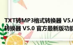 TXT转MP3格式转换器 V5.0 官方最新版（TXT转MP3格式转换器 V5.0 官方最新版功能简介）