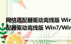 网络适配器驱动离线版 Win7/Win10 通用免费版（网络适配器驱动离线版 Win7/Win10 通用免费版功能简介）