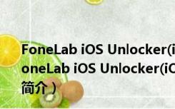 FoneLab iOS Unlocker(iOS解锁软件) V1.0.16 破解版（FoneLab iOS Unlocker(iOS解锁软件) V1.0.16 破解版功能简介）