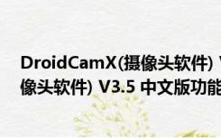 DroidCamX(摄像头软件) V3.5 中文版（DroidCamX(摄像头软件) V3.5 中文版功能简介）