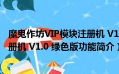 魔鬼作坊VIP模块注册机 V1.0 绿色版（魔鬼作坊VIP模块注册机 V1.0 绿色版功能简介）