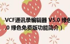 VCF通讯录编辑器 V5.0 绿色免费版（VCF通讯录编辑器 V5.0 绿色免费版功能简介）