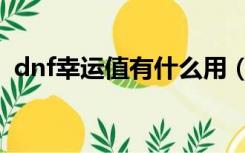 dnf幸运值有什么用（dnf幸运星有什么用）