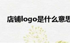 店铺logo是什么意思（logo是什么意思）