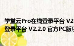 学堂云Pro在线登录平台 V2.2.0 官方PC版（学堂云Pro在线登录平台 V2.2.0 官方PC版功能简介）