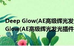 Deep Glow(AE高级辉光发光插件) V1.0.1 官方版（Deep Glow(AE高级辉光发光插件) V1.0.1 官方版功能简介）