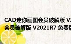 CAD迷你画图会员破解版 V2021R7 免费版（CAD迷你画图会员破解版 V2021R7 免费版功能简介）