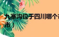 九寨沟位于四川哪个市（九寨沟属于四川哪个市）