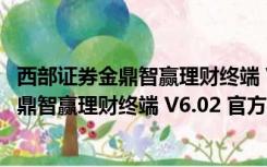 西部证券金鼎智赢理财终端 V6.02 官方最新版（西部证券金鼎智赢理财终端 V6.02 官方最新版功能简介）