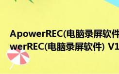 ApowerREC(电脑录屏软件) V1.4.14.8 免费中文版（ApowerREC(电脑录屏软件) V1.4.14.8 免费中文版功能简介）