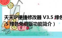 天天IP便捷修改器 V3.5 绿色免费版（天天IP便捷修改器 V3.5 绿色免费版功能简介）