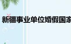 新疆事业单位婚假国家规定（婚假国家规定）