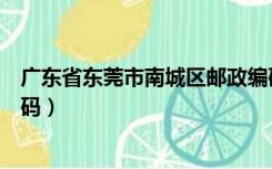 广东省东莞市南城区邮政编码是多少（东莞市南城区邮政编码）