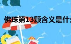 佛珠第13颗含义是什么（13颗佛珠的含义）