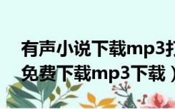 有声小说下载mp3打包下载免费（有声小说免费下载mp3下载）