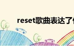 reset歌曲表达了什么（reset歌曲）