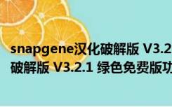 snapgene汉化破解版 V3.2.1 绿色免费版（snapgene汉化破解版 V3.2.1 绿色免费版功能简介）