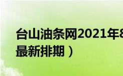 台山油条网2021年8月排期（台山油条网f4最新排期）