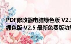 PDF修改器电脑绿色版 V2.5 最新免费版（PDF修改器电脑绿色版 V2.5 最新免费版功能简介）