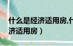 什么是经济适用房,什么是房改房（什么是经济适用房）