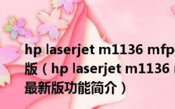 hp laserjet m1136 mfp打印机驱动 32位/64位 官方最新版（hp laserjet m1136 mfp打印机驱动 32位/64位 官方最新版功能简介）