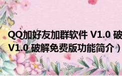 QQ加好友加群软件 V1.0 破解免费版（QQ加好友加群软件 V1.0 破解免费版功能简介）