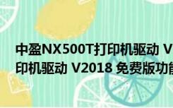 中盈NX500T打印机驱动 V2018 免费版（中盈NX500T打印机驱动 V2018 免费版功能简介）