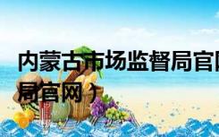 内蒙古市场监督局官网电话（内蒙古市场监督局官网）