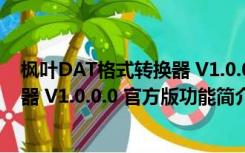 枫叶DAT格式转换器 V1.0.0.0 官方版（枫叶DAT格式转换器 V1.0.0.0 官方版功能简介）