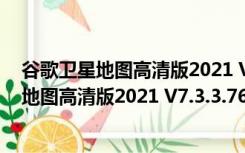 谷歌卫星地图高清版2021 V7.3.3.7673 最新版（谷歌卫星地图高清版2021 V7.3.3.7673 最新版功能简介）