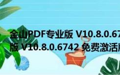 金山PDF专业版 V10.8.0.6742 免费激活版（金山PDF专业版 V10.8.0.6742 免费激活版功能简介）