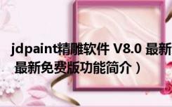 jdpaint精雕软件 V8.0 最新免费版（jdpaint精雕软件 V8.0 最新免费版功能简介）