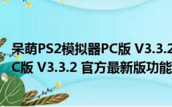 呆萌PS2模拟器PC版 V3.3.2 官方最新版（呆萌PS2模拟器PC版 V3.3.2 官方最新版功能简介）