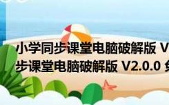 小学同步课堂电脑破解版 V2.0.0 免费永久破解版（小学同步课堂电脑破解版 V2.0.0 免费永久破解版功能简介）