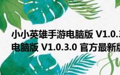 小小英雄手游电脑版 V1.0.3.0 官方最新版（小小英雄手游电脑版 V1.0.3.0 官方最新版功能简介）