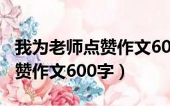 我为老师点赞作文600字记叙文（我为老师点赞作文600字）