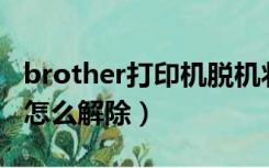 brother打印机脱机状态怎么解除（脱机状态怎么解除）