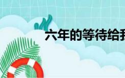 六年的等待给我们带来了幸福