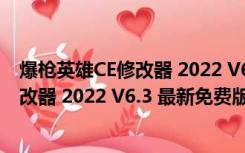 爆枪英雄CE修改器 2022 V6.3 最新免费版（爆枪英雄CE修改器 2022 V6.3 最新免费版功能简介）