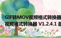 GIF转MOV视频格式转换器 V1.2.4.1 最新版（GIF转MOV视频格式转换器 V1.2.4.1 最新版功能简介）