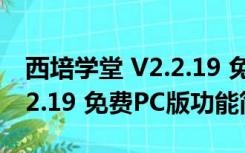 西培学堂 V2.2.19 免费PC版（西培学堂 V2.2.19 免费PC版功能简介）