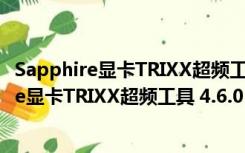 Sapphire显卡TRIXX超频工具 4.6.0 官方免费版（Sapphire显卡TRIXX超频工具 4.6.0 官方免费版功能简介）