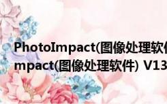 PhotoImpact(图像处理软件) V13.0 免费中文版（PhotoImpact(图像处理软件) V13.0 免费中文版功能简介）