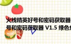 火线精英好号和密码获取器 V1.5 绿色免费版（火线精英好号和密码获取器 V1.5 绿色免费版功能简介）