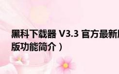 黑科下载器 V3.3 官方最新版（黑科下载器 V3.3 官方最新版功能简介）