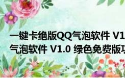 一键卡绝版QQ气泡软件 V1.0 绿色免费版（一键卡绝版QQ气泡软件 V1.0 绿色免费版功能简介）